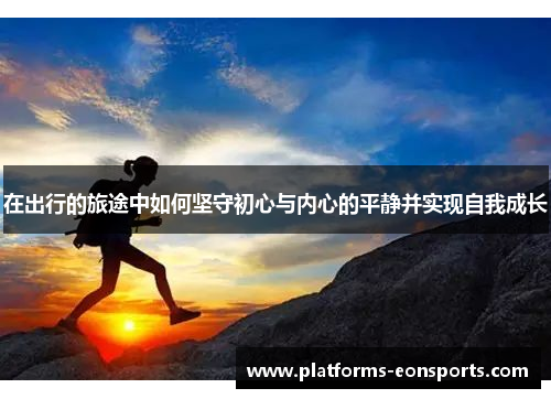 在出行的旅途中如何坚守初心与内心的平静并实现自我成长