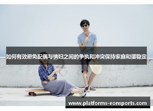 如何有效避免配偶与情妇之间的争执和冲突保持家庭和谐稳定