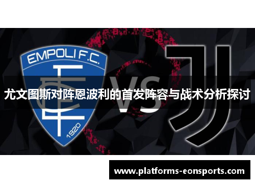 尤文图斯对阵恩波利的首发阵容与战术分析探讨