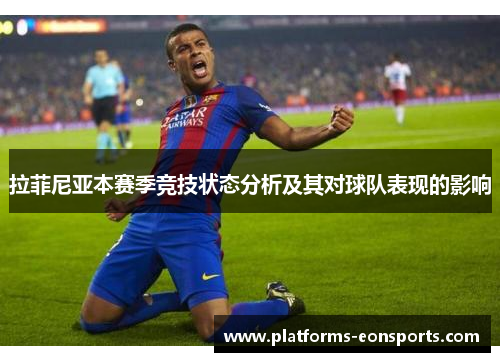 拉菲尼亚本赛季竞技状态分析及其对球队表现的影响