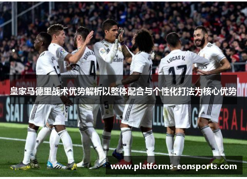皇家马德里战术优势解析以整体配合与个性化打法为核心优势