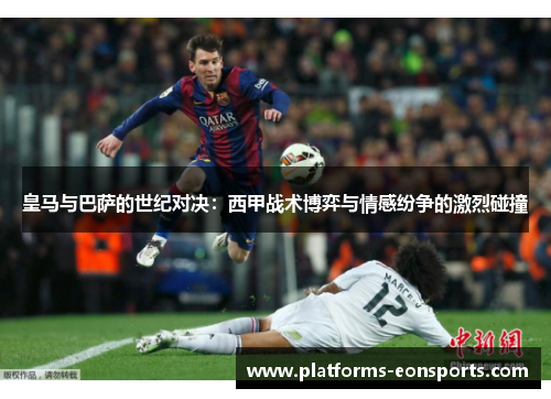 皇马与巴萨的世纪对决：西甲战术博弈与情感纷争的激烈碰撞