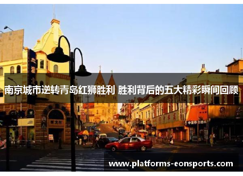 南京城市逆转青岛红狮胜利 胜利背后的五大精彩瞬间回顾