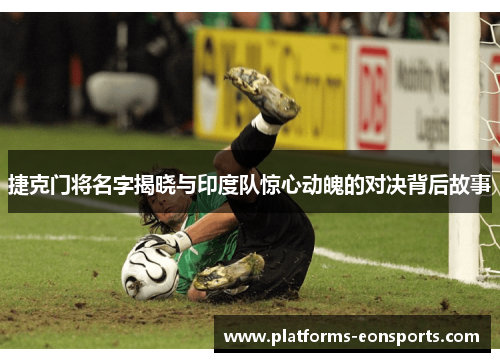捷克门将名字揭晓与印度队惊心动魄的对决背后故事