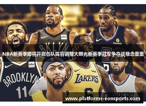 NBA新赛季即将开启各队阵容调整大曝光新赛季冠军争夺战悬念重重