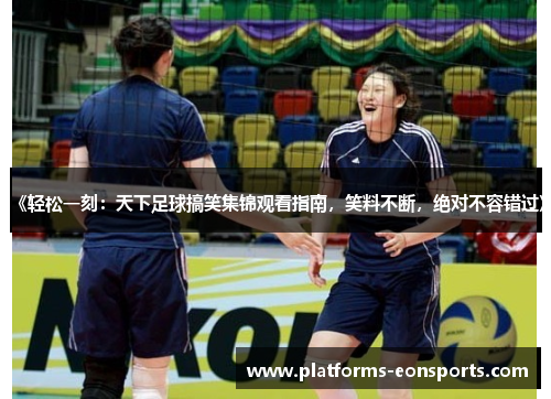 《轻松一刻：天下足球搞笑集锦观看指南，笑料不断，绝对不容错过》