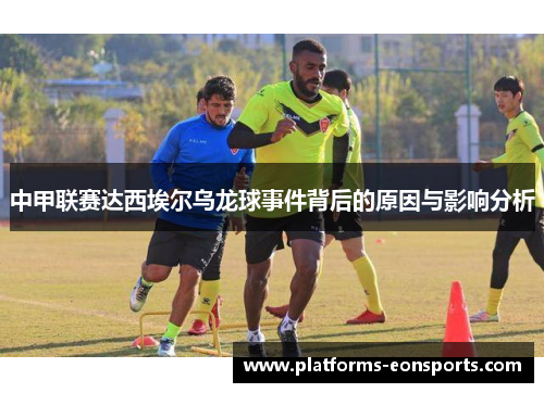 中甲联赛达西埃尔乌龙球事件背后的原因与影响分析