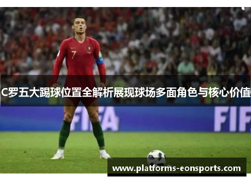C罗五大踢球位置全解析展现球场多面角色与核心价值