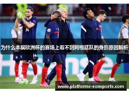 为什么本届欧洲杯的赛场上看不到阿根廷队的身影原因解析