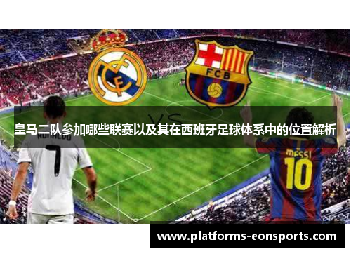 皇马二队参加哪些联赛以及其在西班牙足球体系中的位置解析