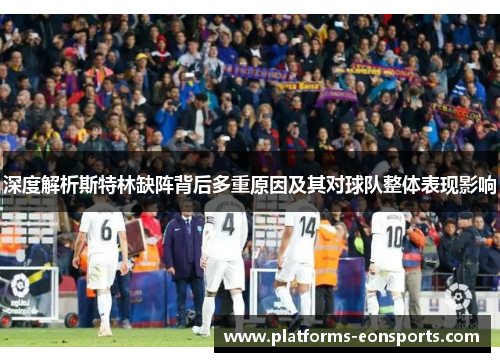 深度解析斯特林缺阵背后多重原因及其对球队整体表现影响