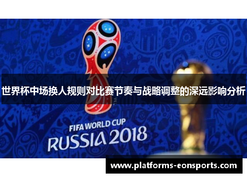 世界杯中场换人规则对比赛节奏与战略调整的深远影响分析