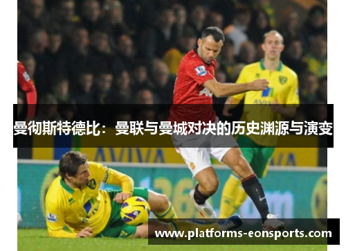 曼彻斯特德比：曼联与曼城对决的历史渊源与演变