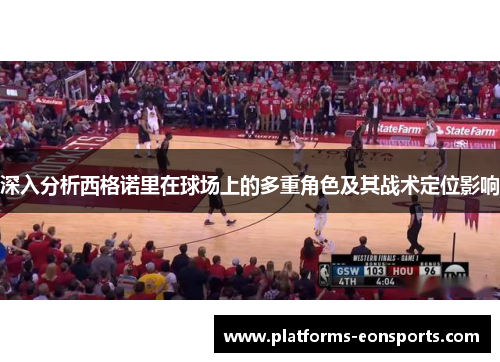 深入分析西格诺里在球场上的多重角色及其战术定位影响
