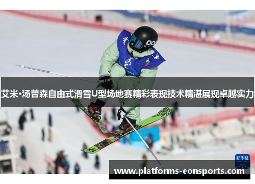 艾米·汤普森自由式滑雪U型场地赛精彩表现技术精湛展现卓越实力