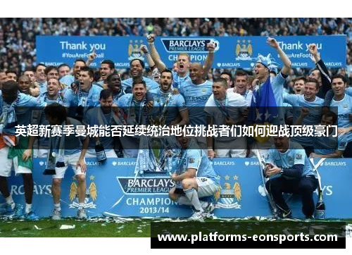 英超新赛季曼城能否延续统治地位挑战者们如何迎战顶级豪门
