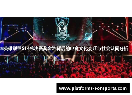 英雄联盟S14总决赛奖金池背后的电竞文化变迁与社会认同分析