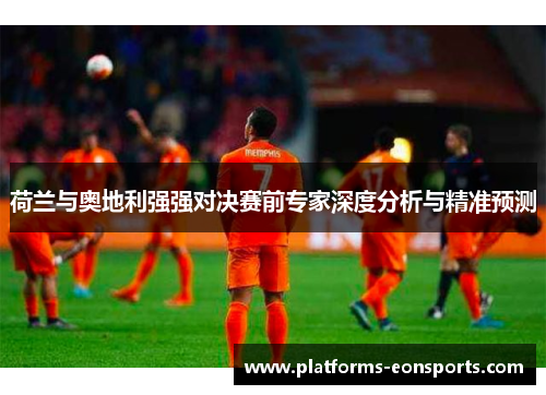 荷兰与奥地利强强对决赛前专家深度分析与精准预测