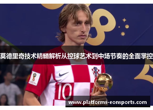 莫德里奇技术精髓解析从控球艺术到中场节奏的全面掌控