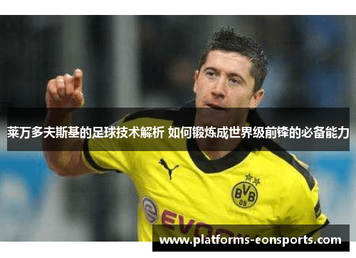 莱万多夫斯基的足球技术解析 如何锻炼成世界级前锋的必备能力