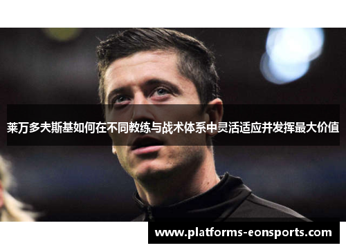 莱万多夫斯基如何在不同教练与战术体系中灵活适应并发挥最大价值