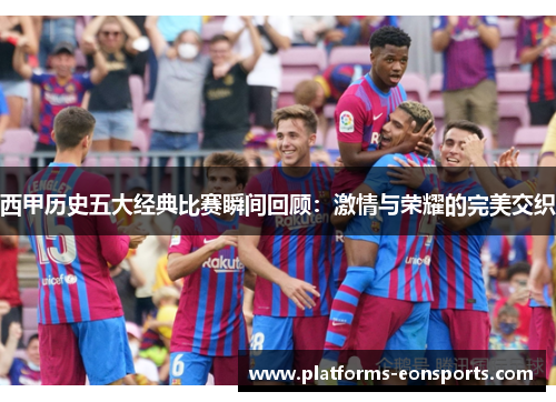 西甲历史五大经典比赛瞬间回顾：激情与荣耀的完美交织