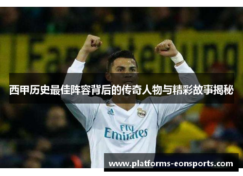 西甲历史最佳阵容背后的传奇人物与精彩故事揭秘