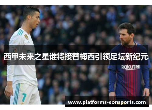 西甲未来之星谁将接替梅西引领足坛新纪元