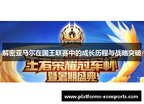 解密亚马尔在国王联赛中的成长历程与战略突破