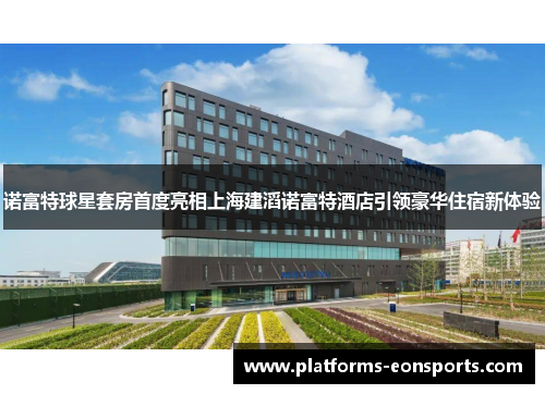 诺富特球星套房首度亮相上海建滔诺富特酒店引领豪华住宿新体验