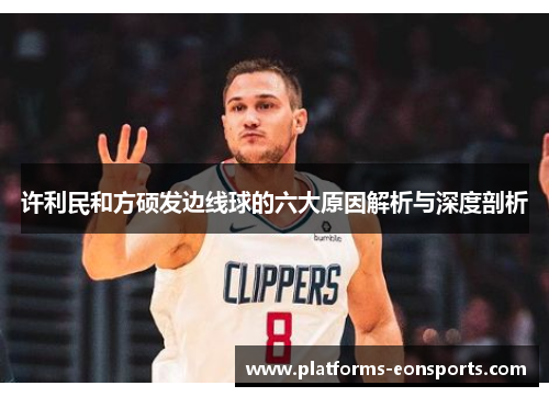许利民和方硕发边线球的六大原因解析与深度剖析