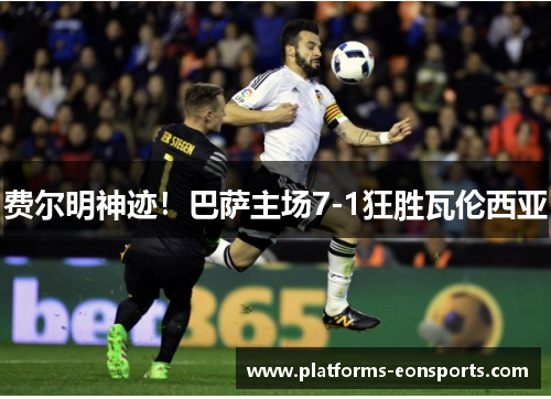 费尔明神迹！巴萨主场7-1狂胜瓦伦西亚