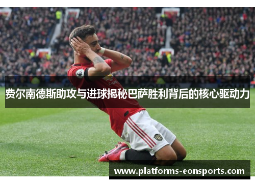 费尔南德斯助攻与进球揭秘巴萨胜利背后的核心驱动力 费尔南德斯助攻与进球揭秘巴萨胜利背后的核心驱动力