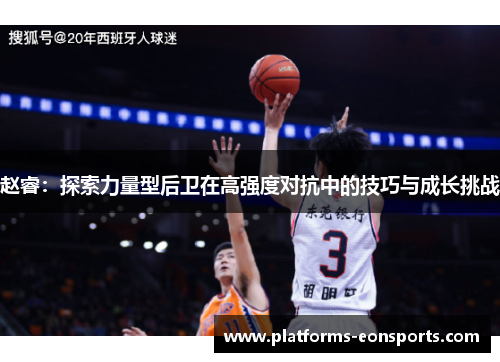 赵睿:探索力量型后卫在高强度对抗中的技巧与成长挑战 赵睿:探索力量型后卫在高强度对抗中的技巧与成长挑战