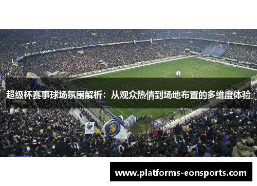 超级杯赛事球场氛围解析:从观众热情到场地布置的多维度体验 超级杯赛事球场氛围解析:从观众热情到场地布置的多维度体验