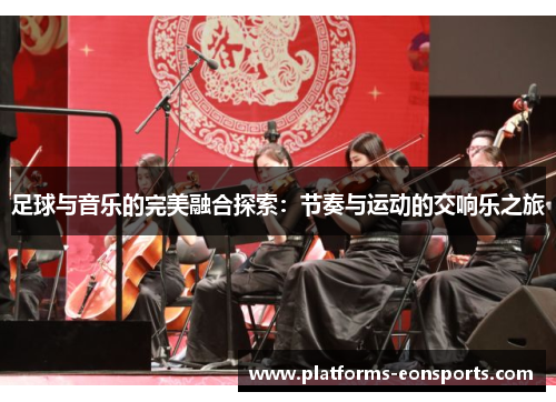 足球与音乐的完美融合探索:节奏与运动的交响乐之旅 足球与音乐的完美融合探索:节奏与运动的交响乐之旅