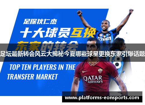 足坛最新转会风云大揭秘今夏哪些球星更换东家引爆话题 足坛最新转会风云大揭秘今夏哪些球星更换东家引爆话题