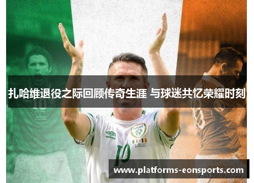 扎哈维退役之际回顾传奇生涯 与球迷共忆荣耀时刻