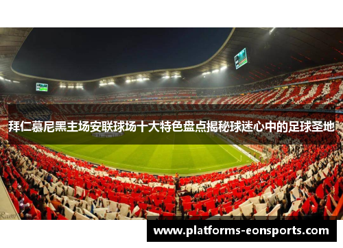 拜仁慕尼黑主场安联球场十大特色盘点揭秘球迷心中的足球圣地