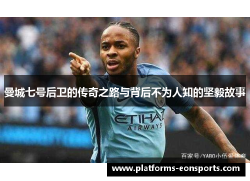 曼城七号后卫的传奇之路与背后不为人知的坚毅故事