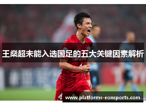 王燊超未能入选国足的五大关键因素解析 王燊超未能入选国足的五大关键因素解析
