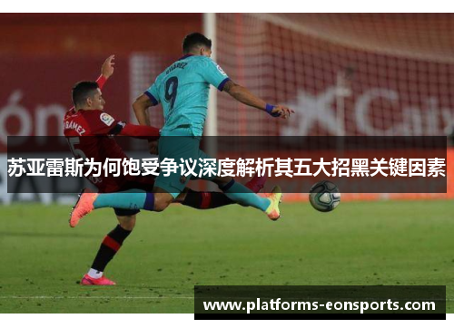 苏亚雷斯为何饱受争议深度解析其五大招黑关键因素