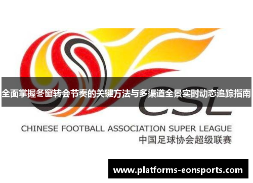 全面掌握冬窗转会节奏的关键方法与多渠道全景实时动态追踪指南 全面掌握冬窗转会节奏的关键方法与多渠道全景实时动态追踪指南