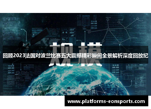 回顾2023法国对波兰比赛五大震撼精彩瞬间全景解析深度回放纪 回顾2023法国对波兰比赛五大震撼精彩瞬间全景解析深度回放纪