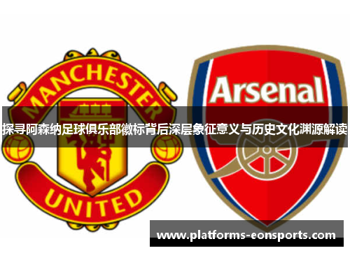 探寻阿森纳足球俱乐部徽标背后深层象征意义与历史文化渊源解读 探寻阿森纳足球俱乐部徽标背后深层象征意义与历史文化渊源解读