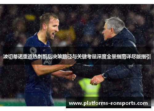 波切蒂诺重返热刺前后决策路径与关键考量深度全景指南详尽版指引