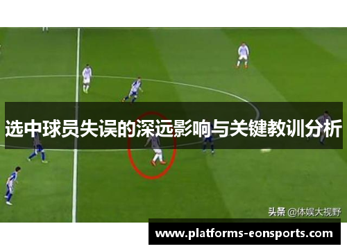 选中球员失误的深远影响与关键教训分析 选中球员失误的深远影响与关键教训分析