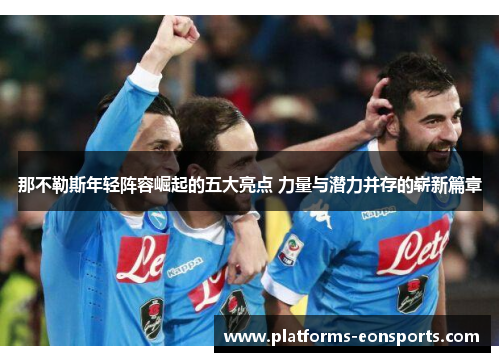 那不勒斯年轻阵容崛起的五大亮点 力量与潜力并存的崭新篇章