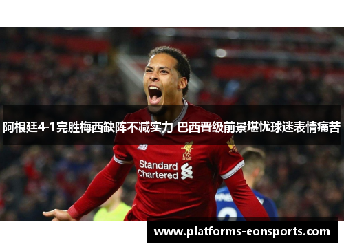 阿根廷4-1完胜梅西缺阵不减实力 巴西晋级前景堪忧球迷表情痛苦 阿根廷4-1完胜梅西缺阵不减实力 巴西晋级前景堪忧球迷表情痛苦