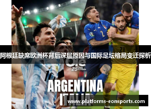 阿根廷缺席欧洲杯背后深层原因与国际足坛格局变迁探析
